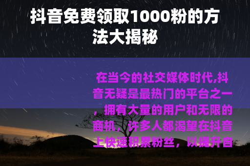 抖音免费领取1000粉的方法大揭秘