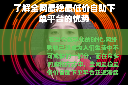 了解全网最稳最低价自助下单平台的优势
