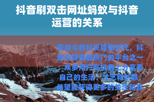 抖音刷双击网址蚂蚁与抖音运营的关系