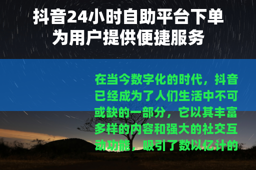 抖音24小时自助平台下单为用户提供便捷服务