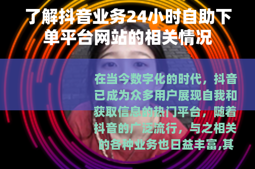 了解抖音业务24小时自助下单平台网站的相关情况