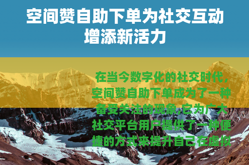 空间赞自助下单为社交互动增添新活力
