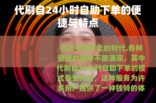 代刷自24小时自助下单的便捷与特点