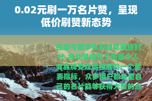 0.02元刷一万名片赞，呈现低价刷赞新态势