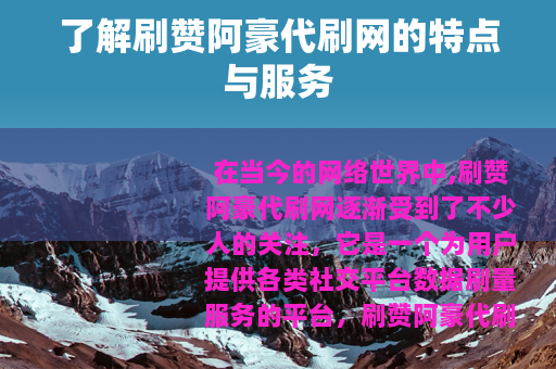 了解刷赞阿豪代刷网的特点与服务