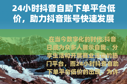 24小时抖音自助下单平台低价，助力抖音账号快速发展