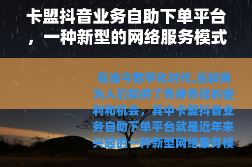 卡盟抖音业务自助下单平台，一种新型的网络服务模式