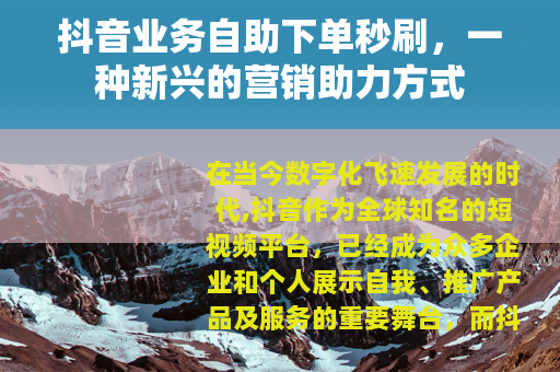 抖音业务自助下单秒刷，一种新兴的营销助力方式