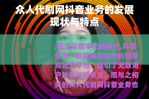 众人代刷网抖音业务的发展现状与特点
