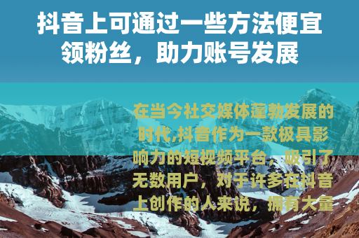 抖音上可通过一些方法便宜领粉丝，助力账号发展