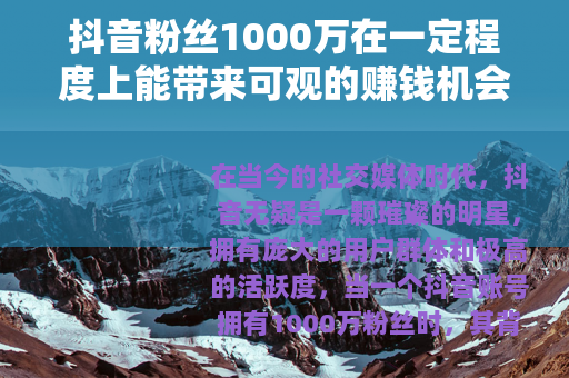 抖音粉丝1000万在一定程度上能带来可观的赚钱机会