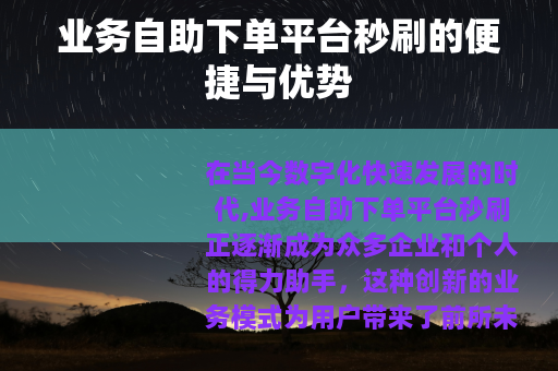 业务自助下单平台秒刷的便捷与优势