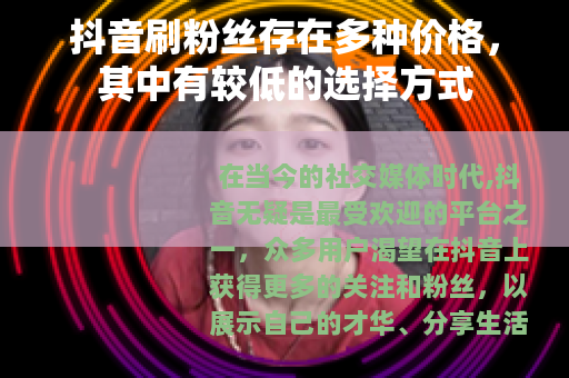 抖音刷粉丝存在多种价格，其中有较低的选择方式