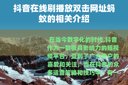抖音在线刷播放双击网址蚂蚁的相关介绍