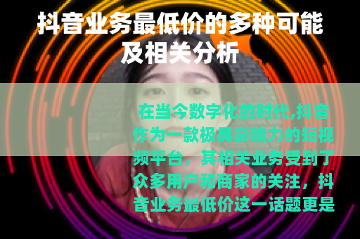 抖音业务最低价的多种可能及相关分析
