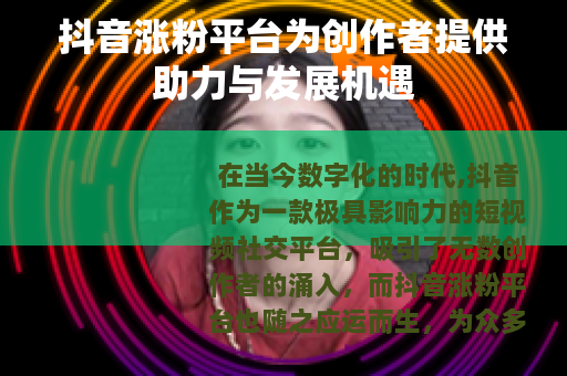 抖音涨粉平台为创作者提供助力与发展机遇