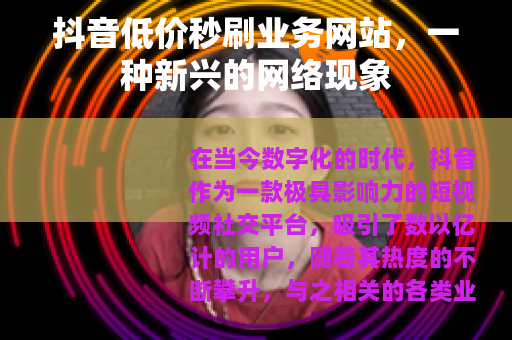 抖音低价秒刷业务网站，一种新兴的网络现象