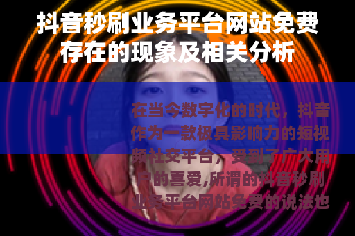 抖音秒刷业务平台网站免费存在的现象及相关分析