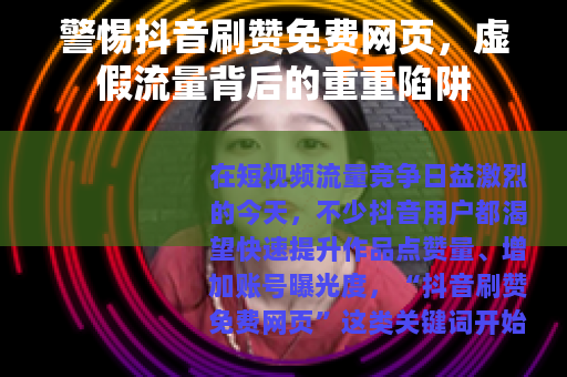 警惕抖音刷赞免费网页，虚假流量背后的重重陷阱
