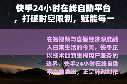 快手24小时在线自助平台，打破时空限制，赋能每一份创作与生意