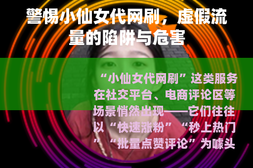 警惕小仙女代网刷，虚假流量的陷阱与危害