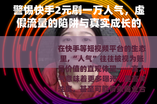 警惕快手2元刷一万人气，虚假流量的陷阱与真实成长的正道