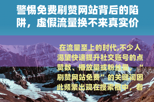 警惕免费刷赞网站背后的陷阱，虚假流量换不来真实价值