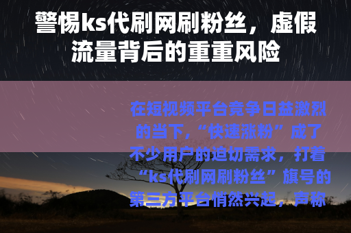 警惕ks代刷网刷粉丝，虚假流量背后的重重风险