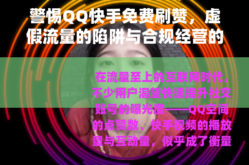 警惕QQ快手免费刷赞，虚假流量的陷阱与合规经营的重要性