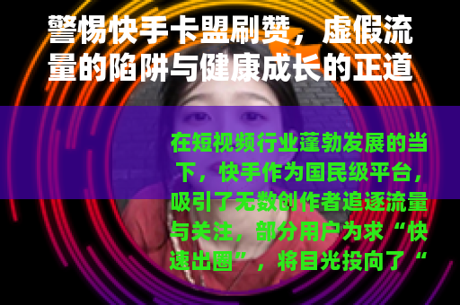 警惕快手卡盟刷赞，虚假流量的陷阱与健康成长的正道