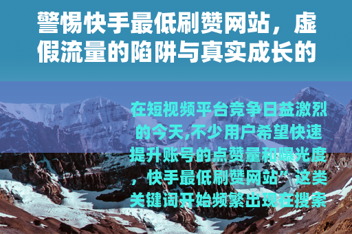 警惕快手最低刷赞网站，虚假流量的陷阱与真实成长的路径