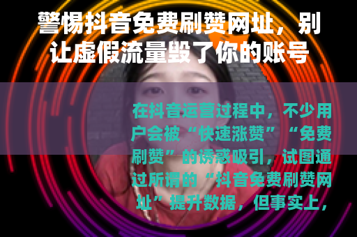 警惕抖音免费刷赞网址，别让虚假流量毁了你的账号