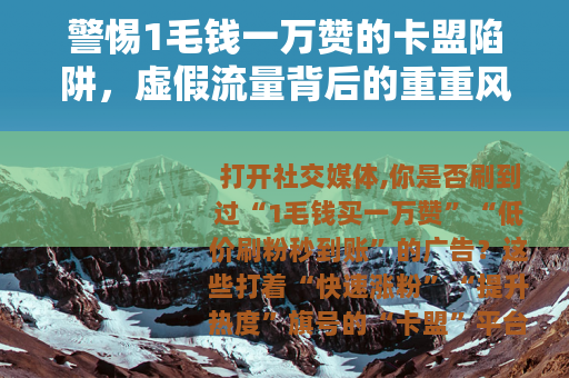 警惕1毛钱一万赞的卡盟陷阱，虚假流量背后的重重风险