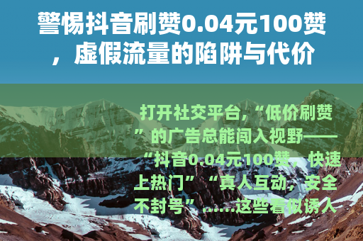 警惕抖音刷赞0.04元100赞，虚假流量的陷阱与代价