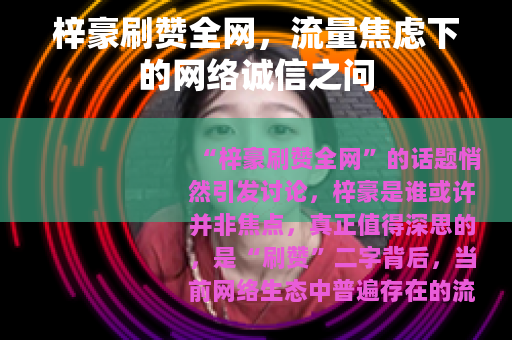 梓豪刷赞全网，流量焦虑下的网络诚信之问