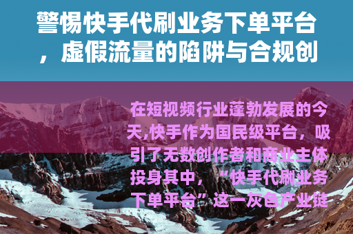 警惕快手代刷业务下单平台，虚假流量的陷阱与合规创作的正道