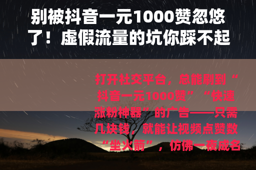 别被抖音一元1000赞忽悠了！虚假流量的坑你踩不起