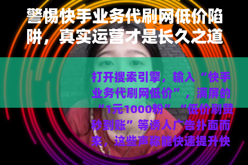 警惕快手业务代刷网低价陷阱，真实运营才是长久之道