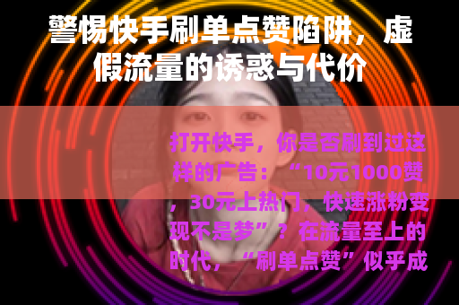 警惕快手刷单点赞陷阱，虚假流量的诱惑与代价
