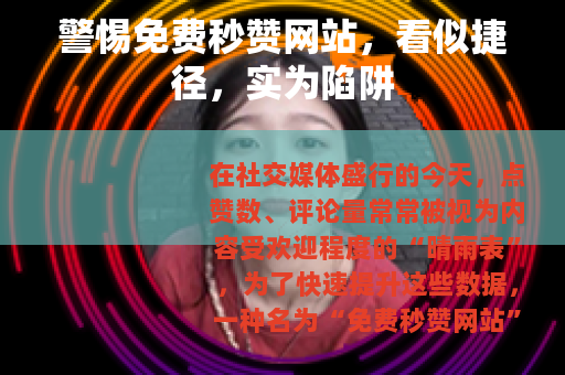 警惕免费秒赞网站，看似捷径，实为陷阱
