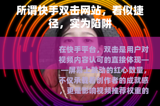 所谓快手双击网站，看似捷径，实为陷阱