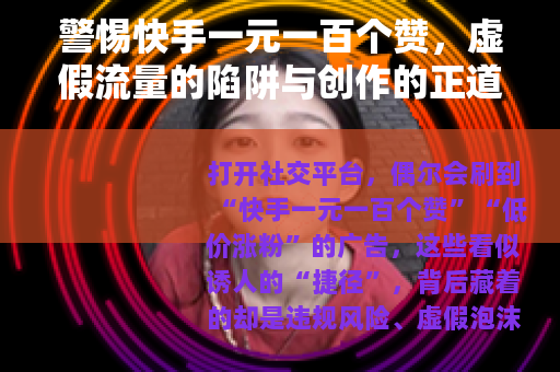 警惕快手一元一百个赞，虚假流量的陷阱与创作的正道