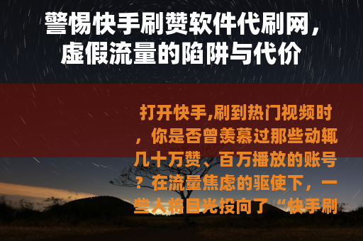 警惕快手刷赞软件代刷网，虚假流量的陷阱与代价