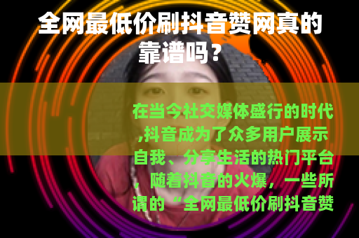 全网最低价刷抖音赞网真的靠谱吗？