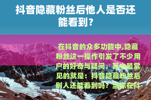 抖音隐藏粉丝后他人是否还能看到？