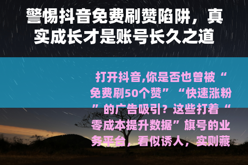 警惕抖音免费刷赞陷阱，真实成长才是账号长久之道