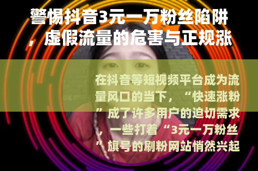 警惕抖音3元一万粉丝陷阱，虚假流量的危害与正规涨粉之道