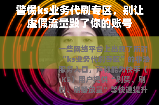 警惕ks业务代刷专区，别让虚假流量毁了你的账号