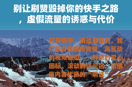 别让刷赞毁掉你的快手之路，虚假流量的诱惑与代价