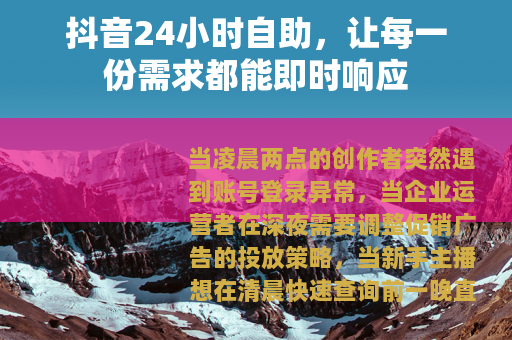 抖音24小时自助，让每一份需求都能即时响应